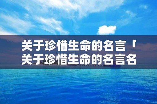 关于珍惜生命的名言「关于珍惜生命的名言名句优美句」