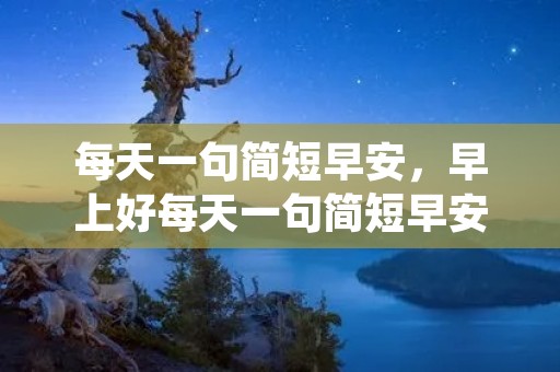 每天一句简短早安,早上好每天一句简短早安
