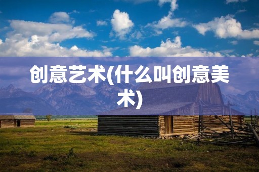创意艺术(什么叫创意美术)