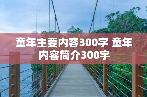 童年主要内容300字 童年内容简介300字 童年主要内容300字 童年内容简介300字