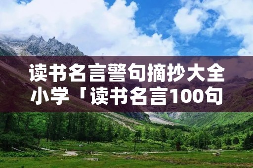 读书名言警句摘抄大全小学「读书名言100句简短」
