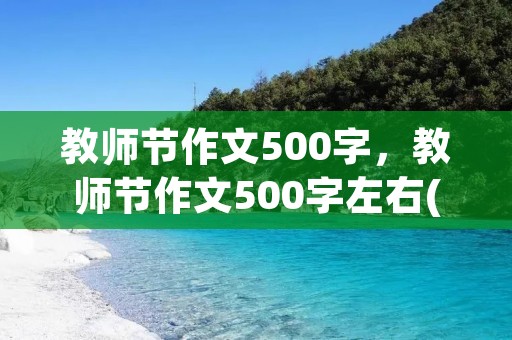 教师节作文500字,教师节作文500字左右(六篇) 教师节作文500字,教师节作文500字左右(六篇)