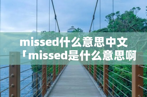 missed什么意思中文「missed是什么意思啊」