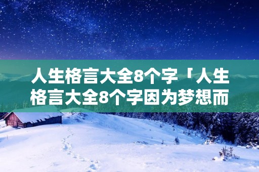 人生格言大全8个字「人生格言大全8个字因为梦想而伟大」