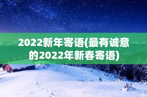 2022新年寄语(最有诚意的2022年新春寄语)