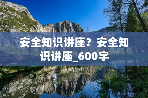 安全知识讲座?安全知识讲座_600字