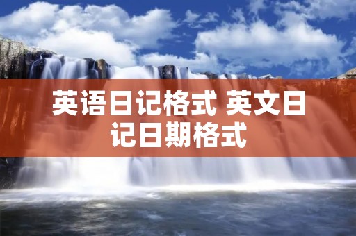 英语日记格式 英文日记日期格式 英语日记格式 英文日记日期格式