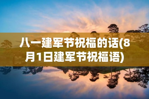 八一建军节祝福的话(8月1日建军节祝福语)