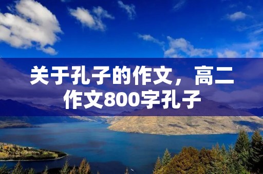 关于孔子的作文,高二作文800字孔子