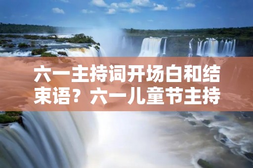 六一主持词开场白和结束语?六一儿童节主持词开场白和结束语