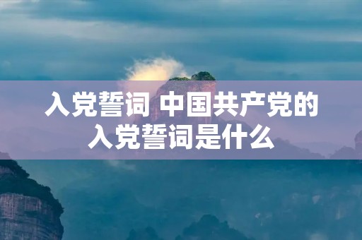入党誓词 中国共产党的入党誓词是什么