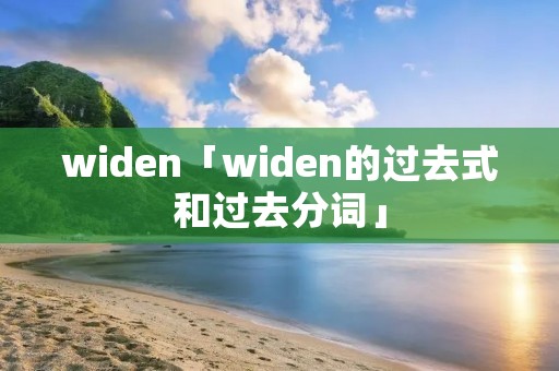 widen「widen的过去式和过去分词」