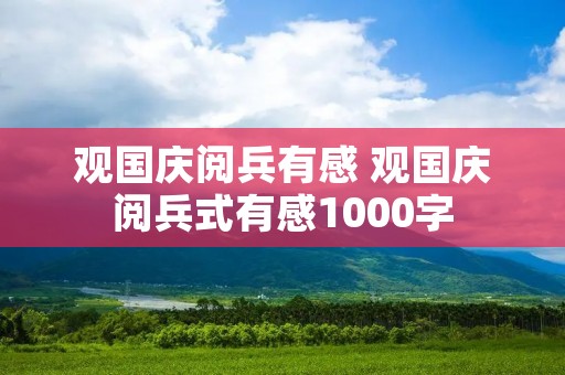 观国庆阅兵有感 观国庆阅兵式有感1000字 观国庆阅兵有感 观国庆阅兵式有感1000字
