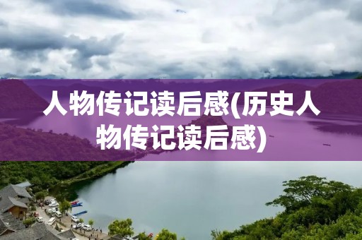 人物传记读后感(历史人物传记读后感) 人物传记读后感(历史人物传记读后感)