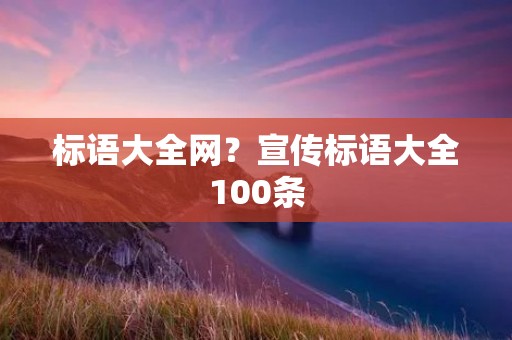 标语大全网?宣传标语大全100条