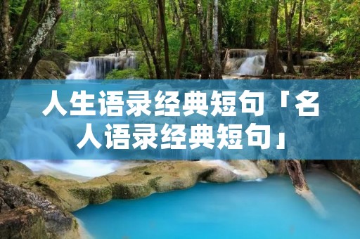 人生语录经典短句「名人语录经典短句」