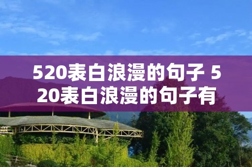 520表白浪漫的句子 520表白浪漫的句子有哪些 520表白浪漫的句子 520表白浪漫的句子有哪些