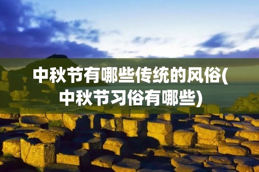 中秋节有哪些传统的风俗(中秋节习俗有哪些)