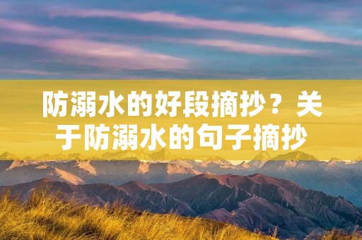防溺水的好段摘抄?关于防溺水的句子摘抄 防溺水的好段摘抄?关于防溺水的句子摘抄