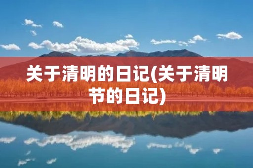 关于清明的日记(关于清明节的日记)