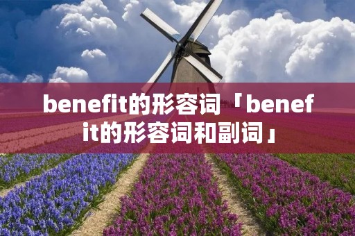 benefit的形容词「benefit的形容词和副词」