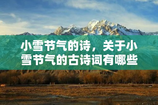 小雪节气的诗,关于小雪节气的古诗词有哪些 小雪节气的诗,关于小雪节气的古诗词有哪些