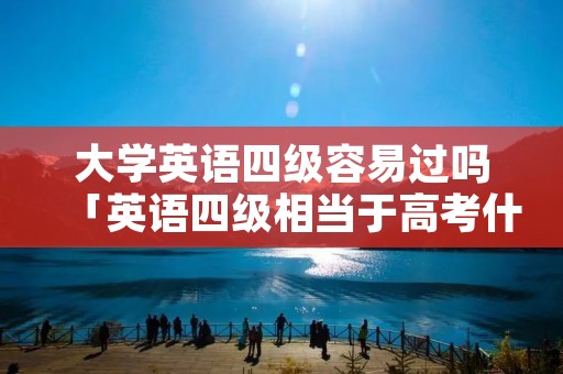 大学英语四级容易过吗「英语四级相当于高考什么水平」