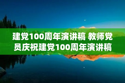 建党100周年演讲稿 教师党员庆祝建党100周年演讲稿(三篇) 建党100周年演讲稿 教师党员庆祝建党100周年演讲稿(三篇)
