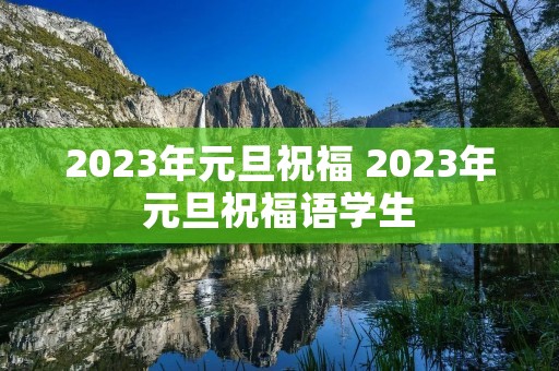 2023年元旦祝福 2023年元旦祝福语学生 2023年元旦祝福 2023年元旦祝福语学生