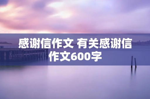 感谢信作文 有关感谢信作文600字