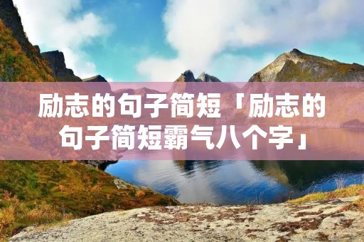 励志的句子简短「励志的句子简短霸气八个字」
