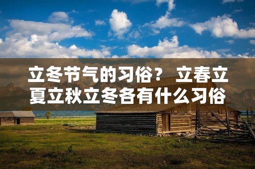 立冬节气的习俗? 立春立夏立秋立冬各有什么习俗为什么