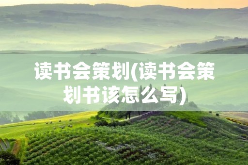 读书会策划(读书会策划书该怎么写) 读书会策划(读书会策划书该怎么写)