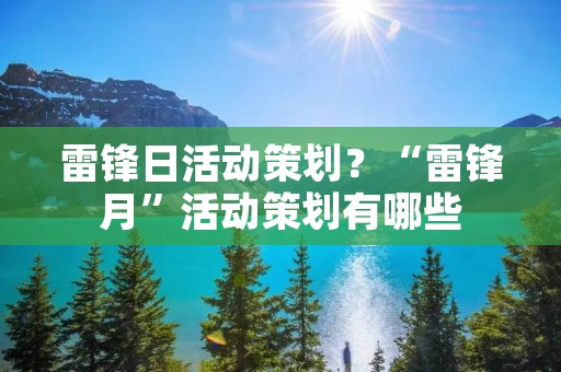 雷锋日活动策划?“雷锋月”活动策划有哪些