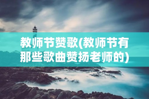 教师节赞歌(教师节有那些歌曲赞扬老师的) 教师节赞歌(教师节有那些歌曲赞扬老师的)