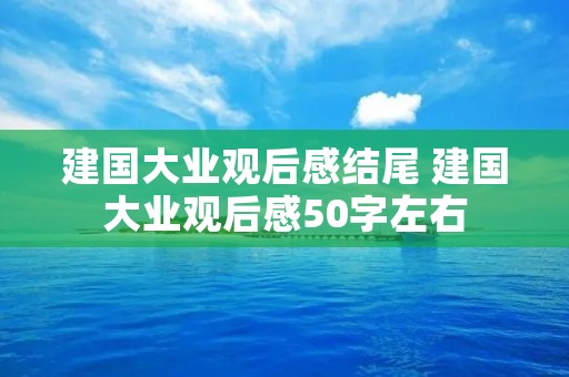 建国大业观后感结尾 建国大业观后感50字左右