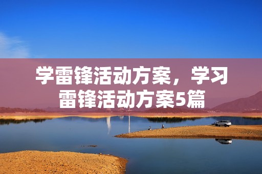 学雷锋活动方案,学习雷锋活动方案5篇 学雷锋活动方案,学习雷锋活动方案5篇