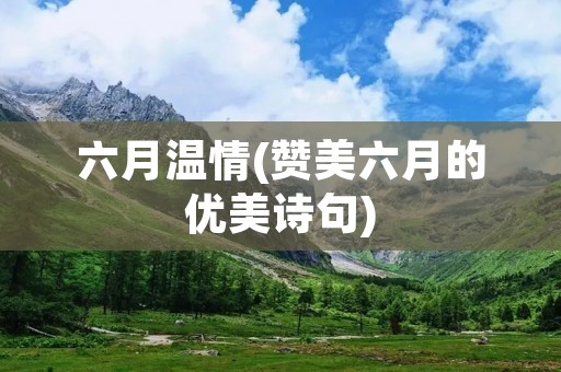 六月温情(赞美六月的优美诗句) 六月温情(赞美六月的优美诗句)