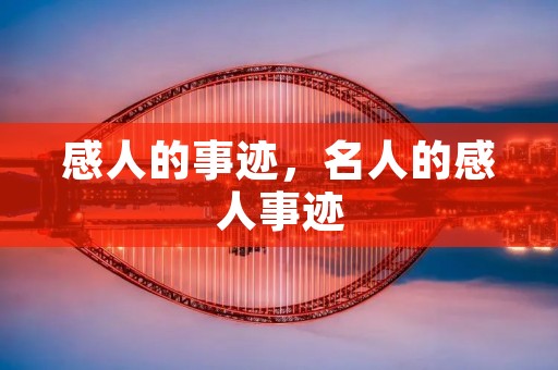 感人的事迹,名人的感人事迹 感人的事迹,名人的感人事迹