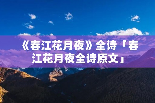 《春江花月夜》全诗「春江花月夜全诗原文」