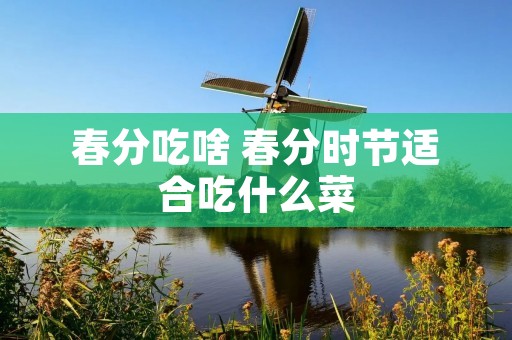 春分吃啥 春分时节适合吃什么菜
