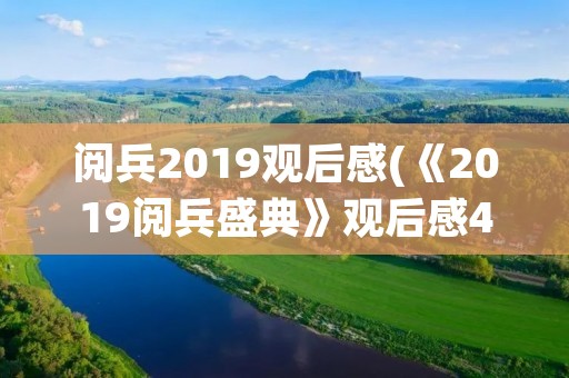 阅兵2019观后感(《2019阅兵盛典》观后感450字作文5篇) 阅兵2019观后感(《2019阅兵盛典》观后感450字作文5篇)