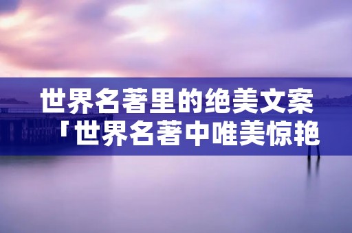 世界名著里的绝美文案「世界名著中唯美惊艳的段落」