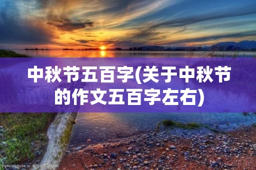 中秋节五百字(关于中秋节的作文五百字左右) 中秋节五百字(关于中秋节的作文五百字左右)
