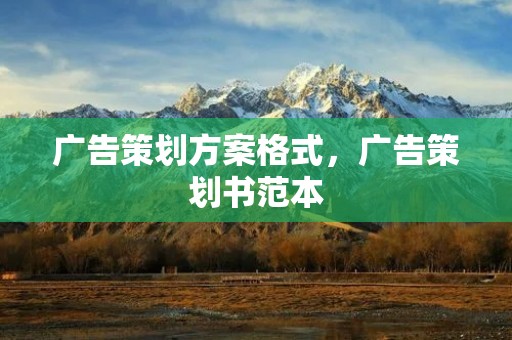 广告策划方案格式,广告策划书范本 广告策划方案格式,广告策划书范本