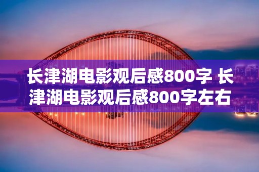 长津湖电影观后感800字 长津湖电影观后感800字左右