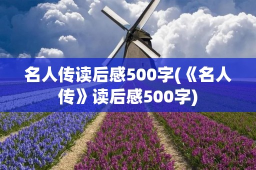 名人传读后感500字(《名人传》读后感500字) 名人传读后感500字(《名人传》读后感500字)