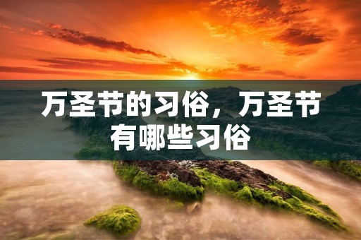 万圣节的习俗,万圣节有哪些习俗 万圣节的习俗,万圣节有哪些习俗