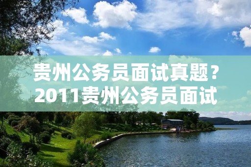 贵州公务员面试真题?2011贵州公务员面试试题 贵州公务员面试真题?2011贵州公务员面试试题