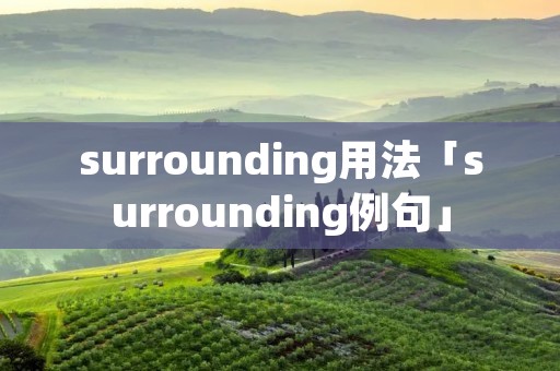 surrounding用法「surrounding例句」 surrounding用法「surrounding例句」